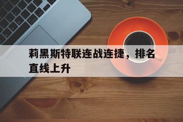 关于莉黑斯特联连战连捷，排名直线上升的信息